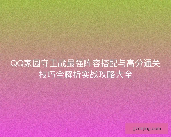 QQ家园守卫战最强阵容搭配与高分通关技巧全解析实战攻略大全