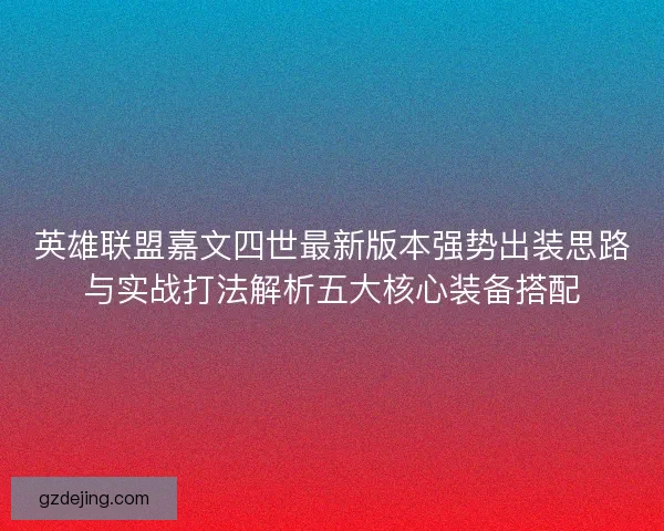 英雄联盟嘉文四世最新版本强势出装思路与实战打法解析五大核心装备搭配