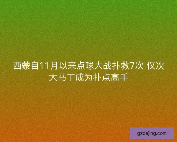 西蒙自11月以来点球大战扑救7次 仅次大马丁成为扑点高手 西蒙自11月以来点球大战扑救7次 仅次大马丁成为扑点高手