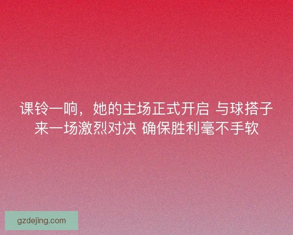 课铃一响,她的主场正式开启 与球搭子来一场激烈对决 确保胜利毫不手软 课铃一响,她的主场正式开启 与球搭子来一场激烈对决 确保胜利毫不手软