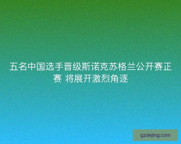 五名中国选手晋级斯诺克苏格兰公开赛正赛 将展开激烈角逐