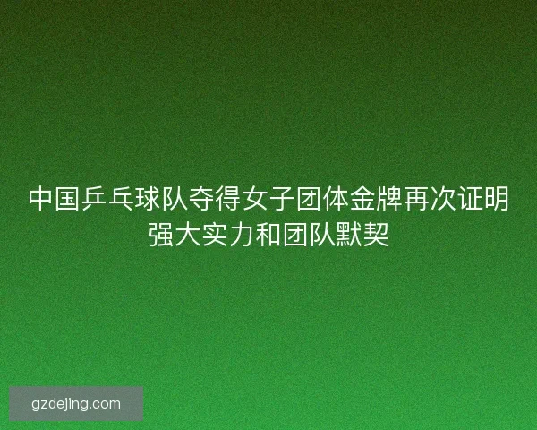 中国乒乓球队夺得女子团体金牌再次证明强大实力和团队默契